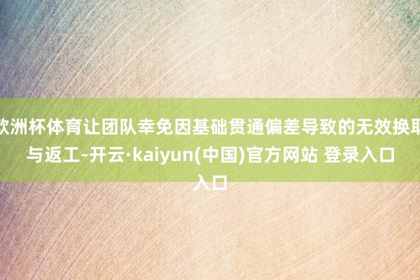 欧洲杯体育让团队幸免因基础贯通偏差导致的无效换取与返工-开云·kaiyun(中国)官方网站 登录入口