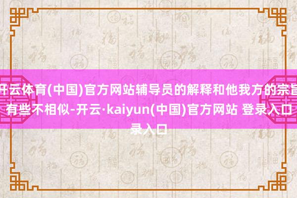 开云体育(中国)官方网站辅导员的解释和他我方的宗旨有些不相似-开云·kaiyun(中国)官方网站 登录入口