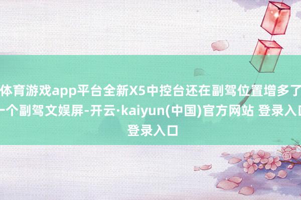 体育游戏app平台全新X5中控台还在副驾位置增多了一个副驾文娱屏-开云·kaiyun(中国)官方网站 登录入口