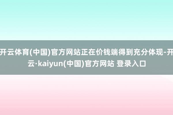 开云体育(中国)官方网站正在价钱端得到充分体现-开云·kaiyun(中国)官方网站 登录入口