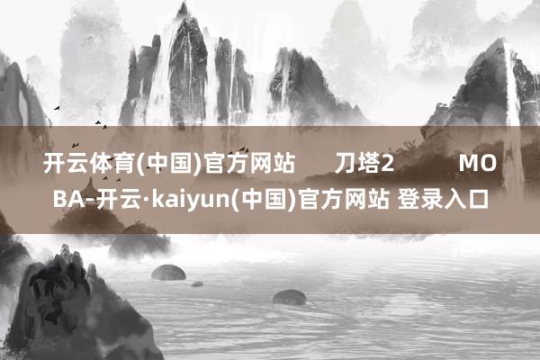 开云体育(中国)官方网站      刀塔2          MOBA-开云·kaiyun(中国)官方网站 登录入口