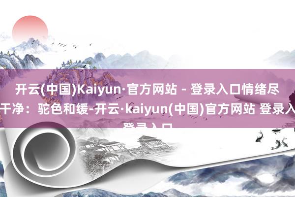 开云(中国)Kaiyun·官方网站 - 登录入口情绪尽量干净：驼色和缓-开云·kaiyun(中国)官方网站 登录入口