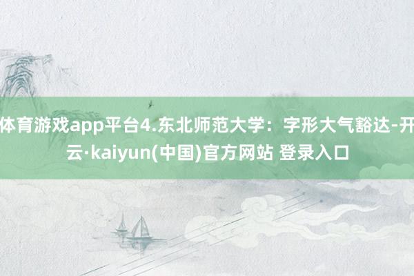 体育游戏app平台4.东北师范大学：字形大气豁达-开云·kaiyun(中国)官方网站 登录入口