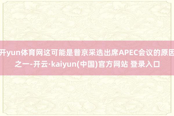 开yun体育网这可能是普京采选出席APEC会议的原因之一-开云·kaiyun(中国)官方网站 登录入口