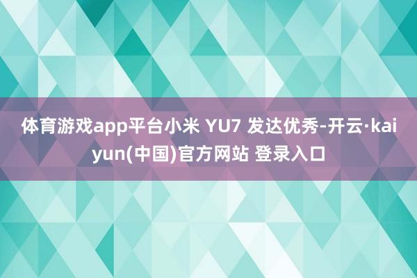 体育游戏app平台小米 YU7 发达优秀-开云·kaiyun(中国)官方网站 登录入口
