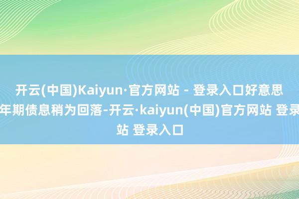 开云(中国)Kaiyun·官方网站 - 登录入口好意思国十年期债息稍为回落-开云·kaiyun(中国)官方网站 登录入口