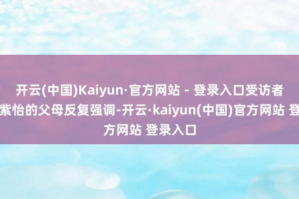 开云(中国)Kaiyun·官方网站 - 登录入口受访者供图陈紫怡的父母反复强调-开云·kaiyun(中国)官方网站 登录入口