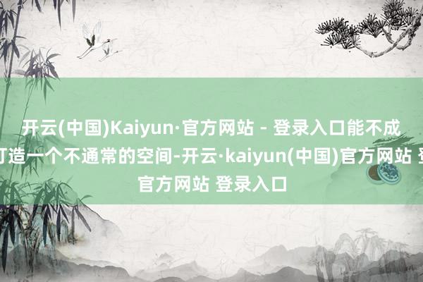 开云(中国)Kaiyun·官方网站 - 登录入口能不成在山里打造一个不通常的空间-开云·kaiyun(中国)官方网站 登录入口