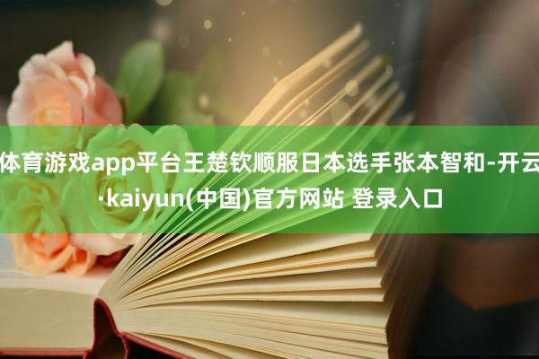 体育游戏app平台王楚钦顺服日本选手张本智和-开云·kaiyun(中国)官方网站 登录入口