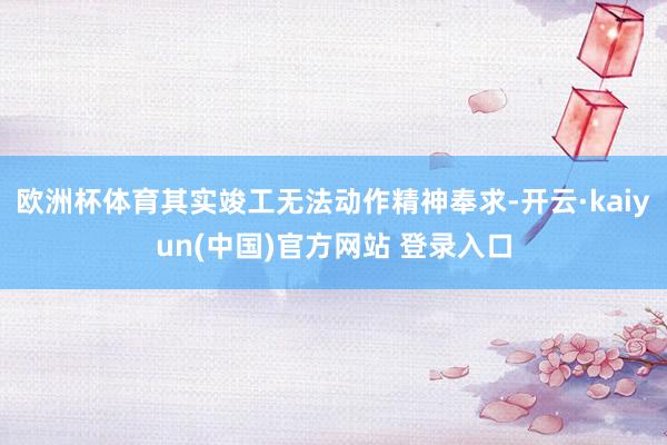 欧洲杯体育其实竣工无法动作精神奉求-开云·kaiyun(中国)官方网站 登录入口